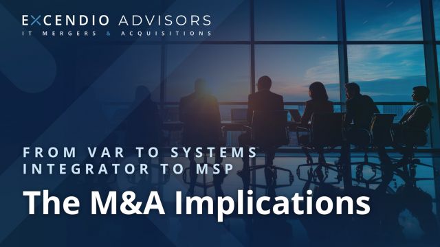 Excendio Advisors from var to systems integrator to msp the m&a implications